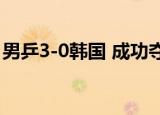男乒3-0韩国 成功夺得十一连冠赛事过程回顾