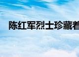 陈红军烈士珍藏着妻子的信 这是什么画面