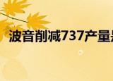 波音削减737产量是真的吗具体情况是什么