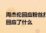 周杰伦回应粉丝打榜 具体怎么样周杰伦暖心回应了什么