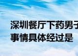 深圳餐厅下药男子辩称是恶作剧 发生了什么事情具体经过是