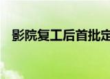 影院复工后首批定档新片 首推此部最好看