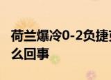 荷兰爆冷0-2负捷克 无缘欧洲杯8强 到底是怎么回事