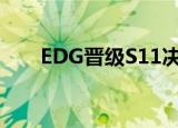 EDG晋级S11决赛 全场比赛精彩集锦
