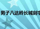 男子八达岭长城刻字被行拘5日 这是怎么回事