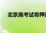 北京高考试卷押运车奔向考场 具体详情
