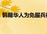 韩籍华人为免服兵役欲恢复国籍 具体怎么样
