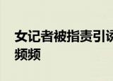 女记者被指责引诱普京 撩头发舔嘴唇小动作频频