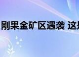 刚果金矿区遇袭 这是怎么回事有3名公民遇害
