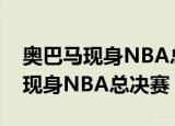 奥巴马现身NBA总决赛什么情况奥巴马为何现身NBA总决赛