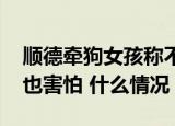 顺德牵狗女孩称不在乎别人评价 弟弟却说她也害怕 什么情况