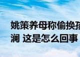 姚策养母称偷换孩子明显是人为 事件再起波澜 这是怎么回事