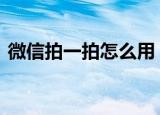 微信拍一拍怎么用 微信拍一拍后缀创意搞笑