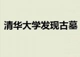 清华大学发现古墓 发现了几座古墓价值大小