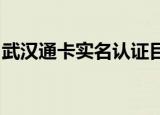 武汉通卡实名认证目的是什么认证方式有哪些