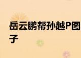 岳云鹏帮孙越P图 岳云鹏把孙越P成了什么样子