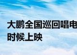 大鹏全国巡回唱电影主题曲渣受益人电影什么时候上映