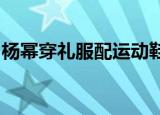 杨幂穿礼服配运动鞋是怎么回事具体情况如何