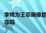 李嫣为王菲画像是什么情况画像长什么样像王菲吗