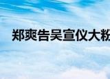 郑爽告吴宣仪大粉 这是为什么具体情况是