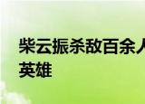 柴云振杀敌百余人未提功绩 他是真正的人民英雄