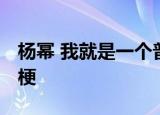 杨幂 我就是一个普普通通的大美女 这是什么梗