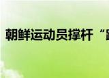 朝鲜运动员撑杆“跳入”韩国 这是什么场面