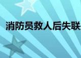 消防员救人后失联是怎么回事在哪里失联的