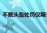 不戴头盔处罚仅限于摩托车 具体如何规定的