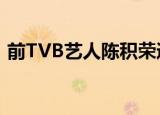 前TVB艺人陈积荣逝世 具体详情去世原因是