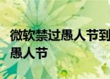 微软禁过愚人节到底是什么梗为什么微软禁过愚人节