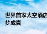 世界首家太空酒店预计2027年营运 太空漫游梦成真
