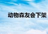 动物森友会下架 为什么会下架什么情况
