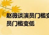 赵薇谈演员门槛变低 赵薇具体是怎么说的演员门槛变低