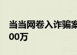 当当网卷入诈骗案是怎么回事损失金额高达600万