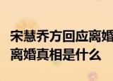 宋慧乔方回应离婚具体如何回应宋慧乔宋仲基离婚真相是什么