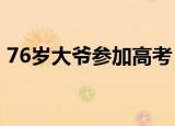 76岁大爷参加高考 大爷也高考这是怎么回事