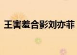 王害羞合影刘亦菲 网友：这是什么神仙组合