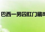 巴西一男囚肛门藏8部手机 这是什么迷惑行为