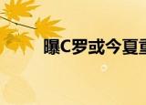 曝C罗或今夏重回皇马 具体怎么样
