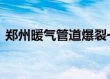 郑州暖气管道爆裂一护士坠坑身亡 什么情况