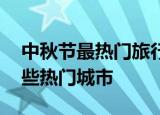 中秋节最热门旅行目的地北京排第一 还有哪些热门城市