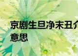 京剧生旦净末丑介绍 生旦净末丑具体是什么意思