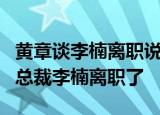 黄章谈李楠离职说了什么内容魅族科技高级副总裁李楠离职了