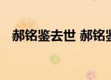 郝铭鉴去世 郝铭鉴是谁他的个人资料简介