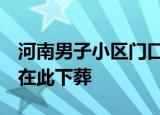 河南男子小区门口葬母 物业回应 男子父亲也在此下葬