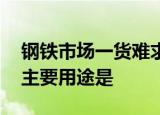 钢铁市场一货难求 为什么钢铁突然紧张钢铁主要用途是