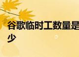 谷歌临时工数量是怎么样谷歌临时工数量有多少