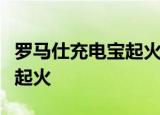 罗马仕充电宝起火是怎么回事充电宝为什么会起火