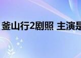 釜山行2剧照 主演是谁续集能续写前作辉煌吗
